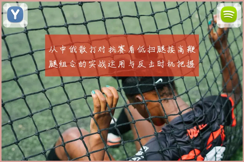从中俄散打对抗赛看低扫腿接高鞭腿组合的实战运用与反击时机把握