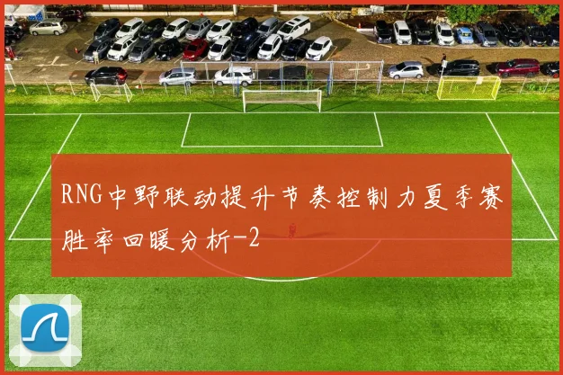 RNG中野联动提升节奏控制力夏季赛胜率回暖分析