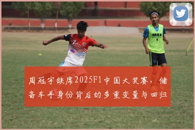周冠宇缺席2025F1中国大奖赛，储备车手身份背后的多重变量与回归窗口