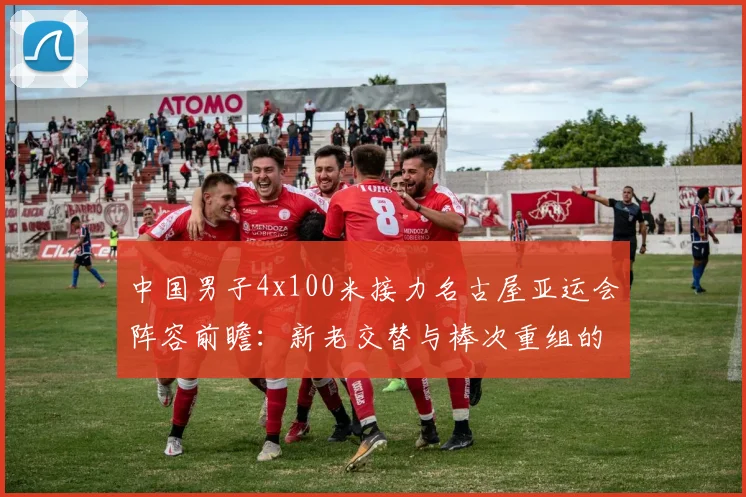 中国男子4x100米接力名古屋亚运会阵容前瞻：新老交替与棒次重组的双重考题