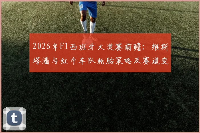 2026年F1西班牙大奖赛前瞻：维斯塔潘与红牛车队轮胎策略及赛道变量分析