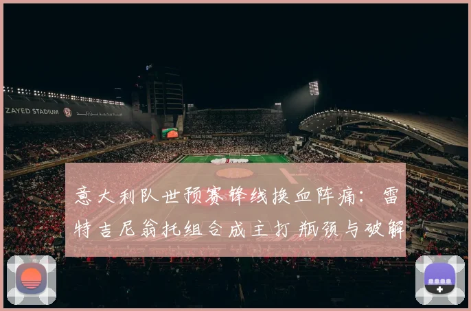 意大利队世预赛锋线换血阵痛：雷特吉尼翁托组合成主打 瓶颈与破解路径