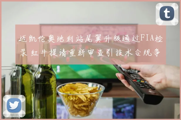 迈凯伦奥地利站尾翼升级通过FIA检录 红牛提请重新审查引技术合规争议