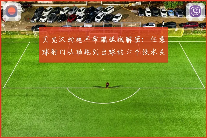 贝克汉姆绝平希腊弧线解密：任意球射门从助跑到出球的六个技术关键