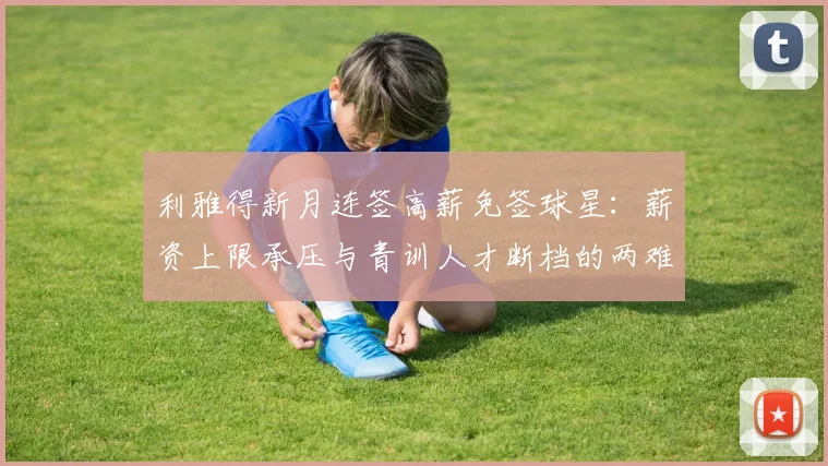 利雅得新月连签高薪免签球星：薪资上限承压与青训人才断档的两难处境