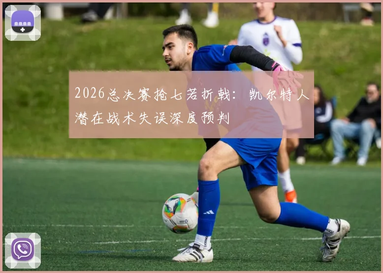 2026总决赛抢七若折戟：凯尔特人潜在战术失误深度预判