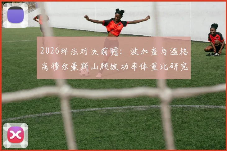 2026环法对决前瞻：波加查与温格高穆尔豪斯山爬坡功率体重比研究