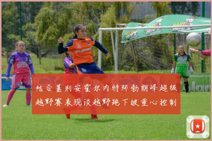 结合基利安霍尔内特环勃朗峰超级越野赛表现谈越野跑下坡重心控制训练技巧