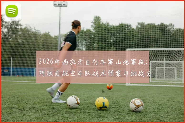 2026环西班牙自行车赛山地赛段：阿联酋航空车队战术预案与挑战分析