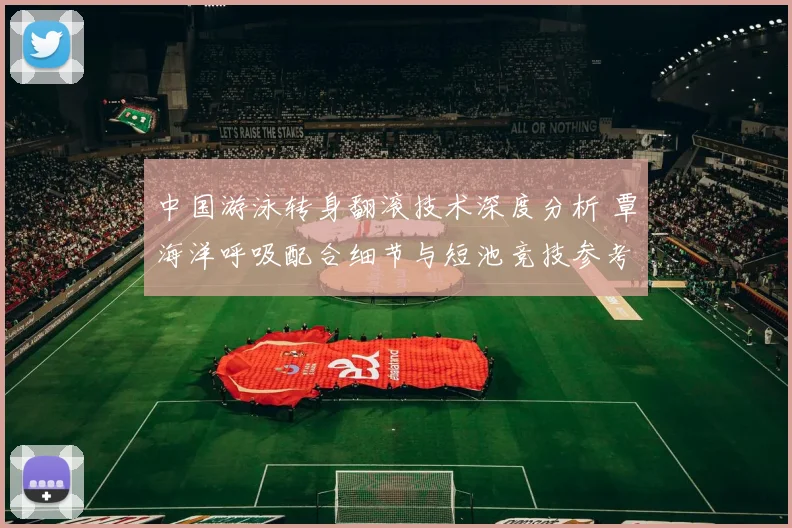 中国游泳转身翻滚技术深度分析 覃海洋呼吸配合细节与短池竞技参考