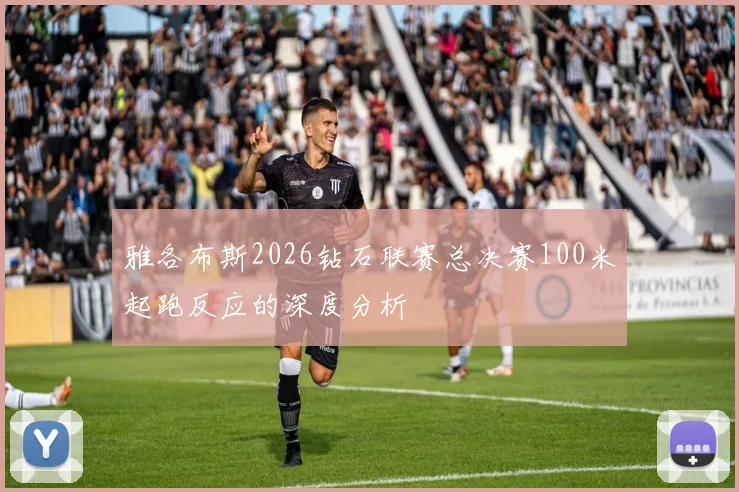 雅各布斯2026钻石联赛总决赛100米起跑反应的深度分析