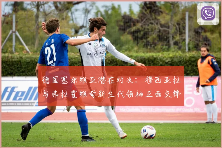 德国塞尔维亚潜在对决：穆西亚拉与弗拉霍维奇新生代领袖正面交锋战术解析