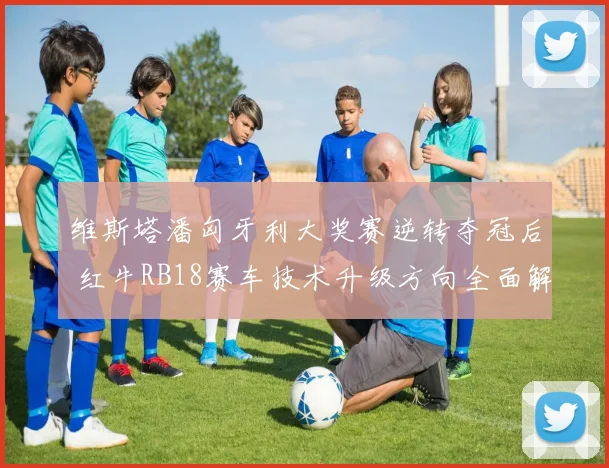 维斯塔潘匈牙利大奖赛逆转夺冠后 红牛RB18赛车技术升级方向全面解析