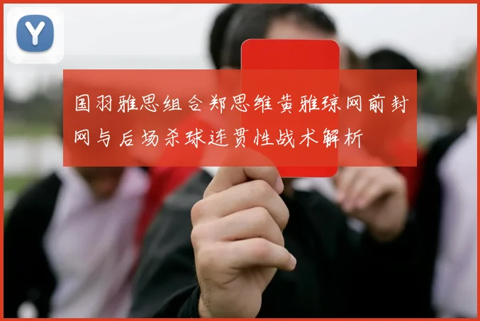 国羽雅思组合郑思维黄雅琼网前封网与后场杀球连贯性战术解析