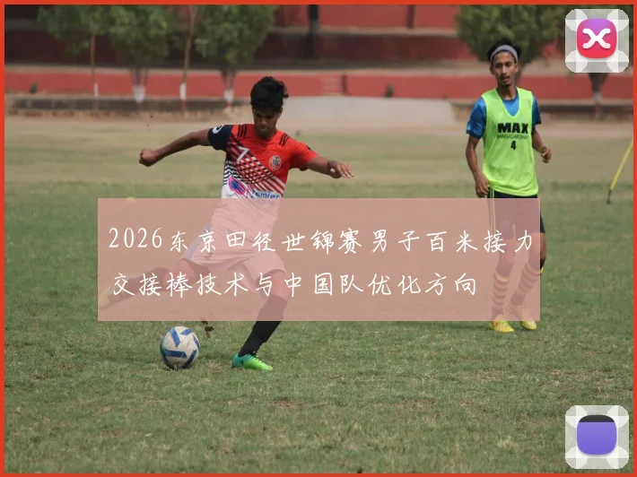 2026东京田径世锦赛男子百米接力交接棒技术与中国队优化方向