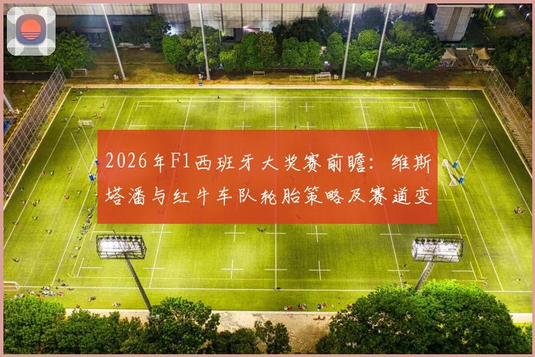 2026年F1西班牙大奖赛前瞻：维斯塔潘与红牛车队轮胎策略及赛道变量分析