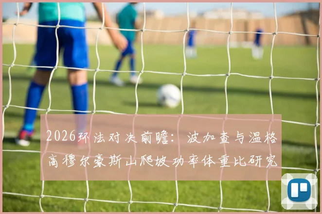 2026环法对决前瞻:波加查与温格高穆尔豪斯山爬坡功率体重比研究