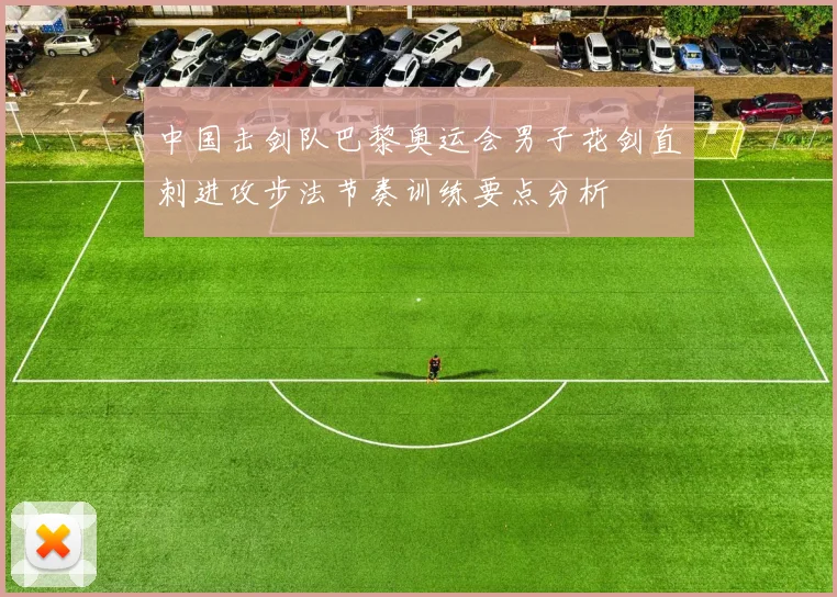 中国击剑队巴黎奥运会男子花剑直刺进攻步法节奏训练要点分析