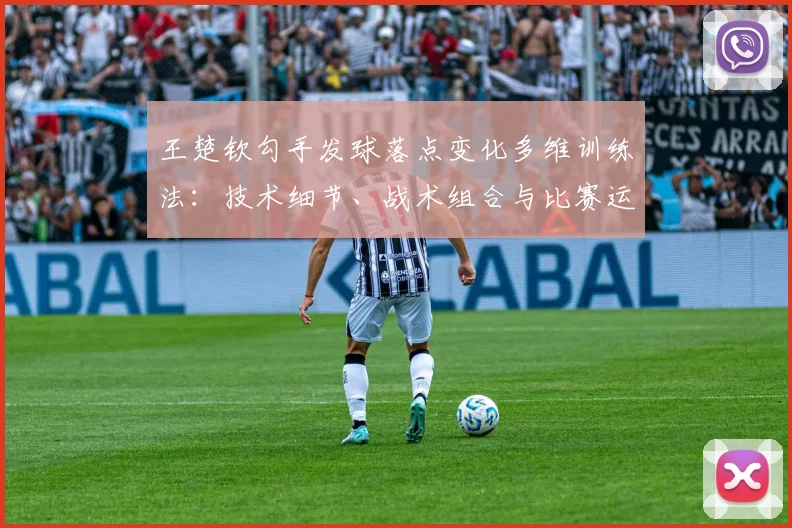 王楚钦勾手发球落点变化多维训练法：技术细节、战术组合与比赛运用详解